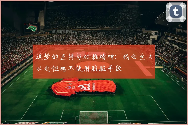 追梦的坚持与对抗精神：我会全力以赴但绝不使用肮脏手段