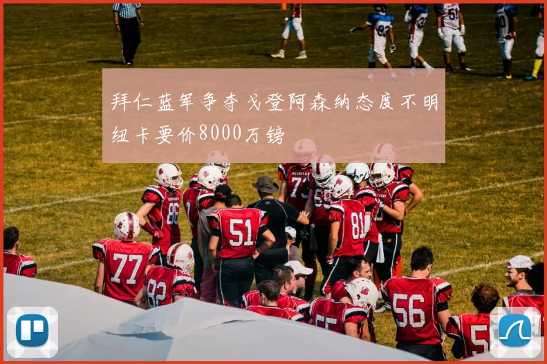 拜仁蓝军争夺戈登阿森纳态度不明纽卡要价8000万镑
