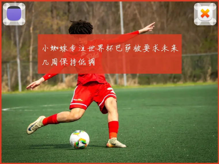 小蜘蛛专注世界杯巴萨被要求未来几周保持低调