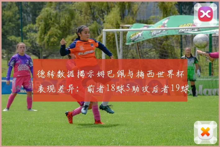 德转数据揭示姆巴佩与梅西世界杯表现差异：前者18球5助攻后者19球8助攻