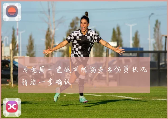 马竞周一重返训练场多名伤员状况待进一步确认