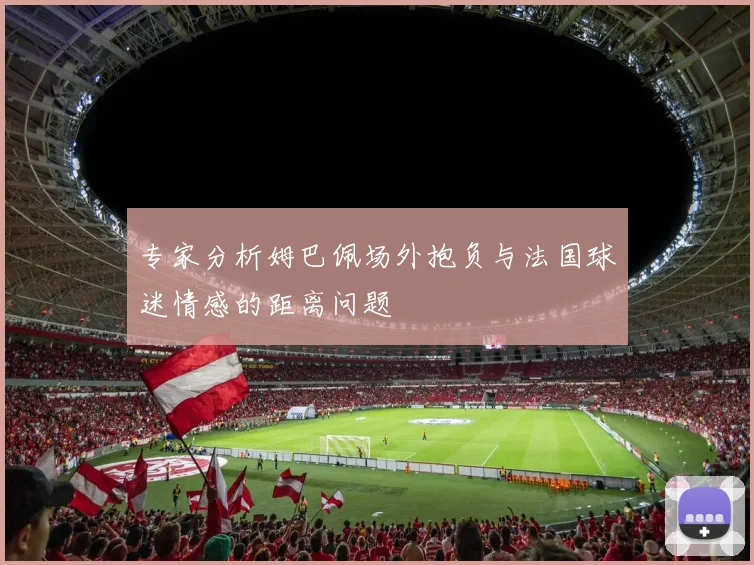专家分析姆巴佩场外抱负与法国球迷情感的距离问题