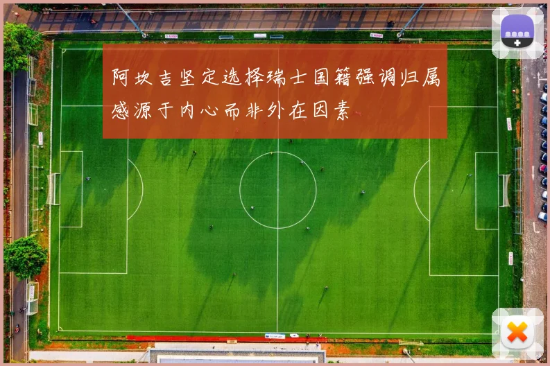 阿坎吉坚定选择瑞士国籍强调归属感源于内心而非外在因素
