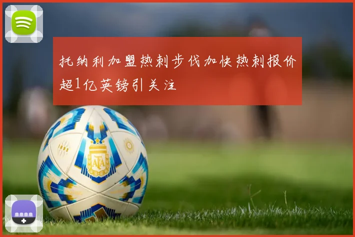 托纳利加盟热刺步伐加快热刺报价超1亿英镑引关注