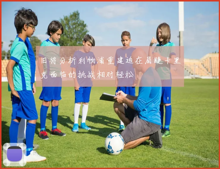 旧将分析利物浦重建迫在眉睫卡里克面临的挑战相对轻松