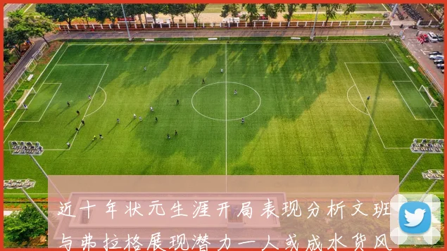 近十年状元生涯开局表现分析文班与弗拉格展现潜力一人或成水货风险