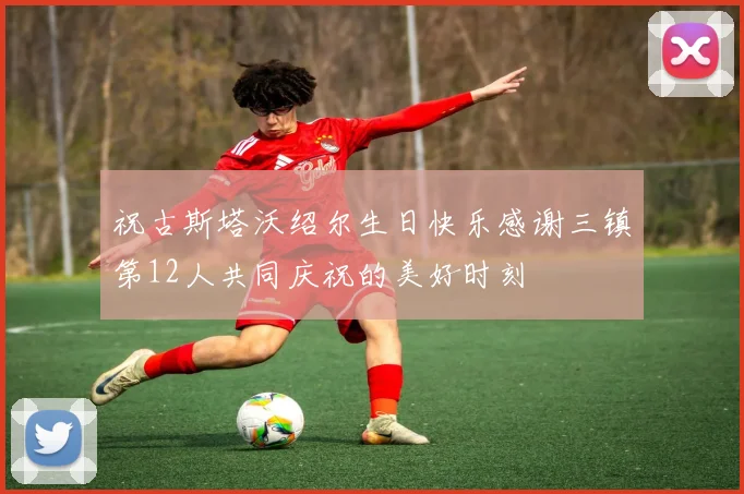 祝古斯塔沃绍尔生日快乐感谢三镇第12人共同庆祝的美好时刻